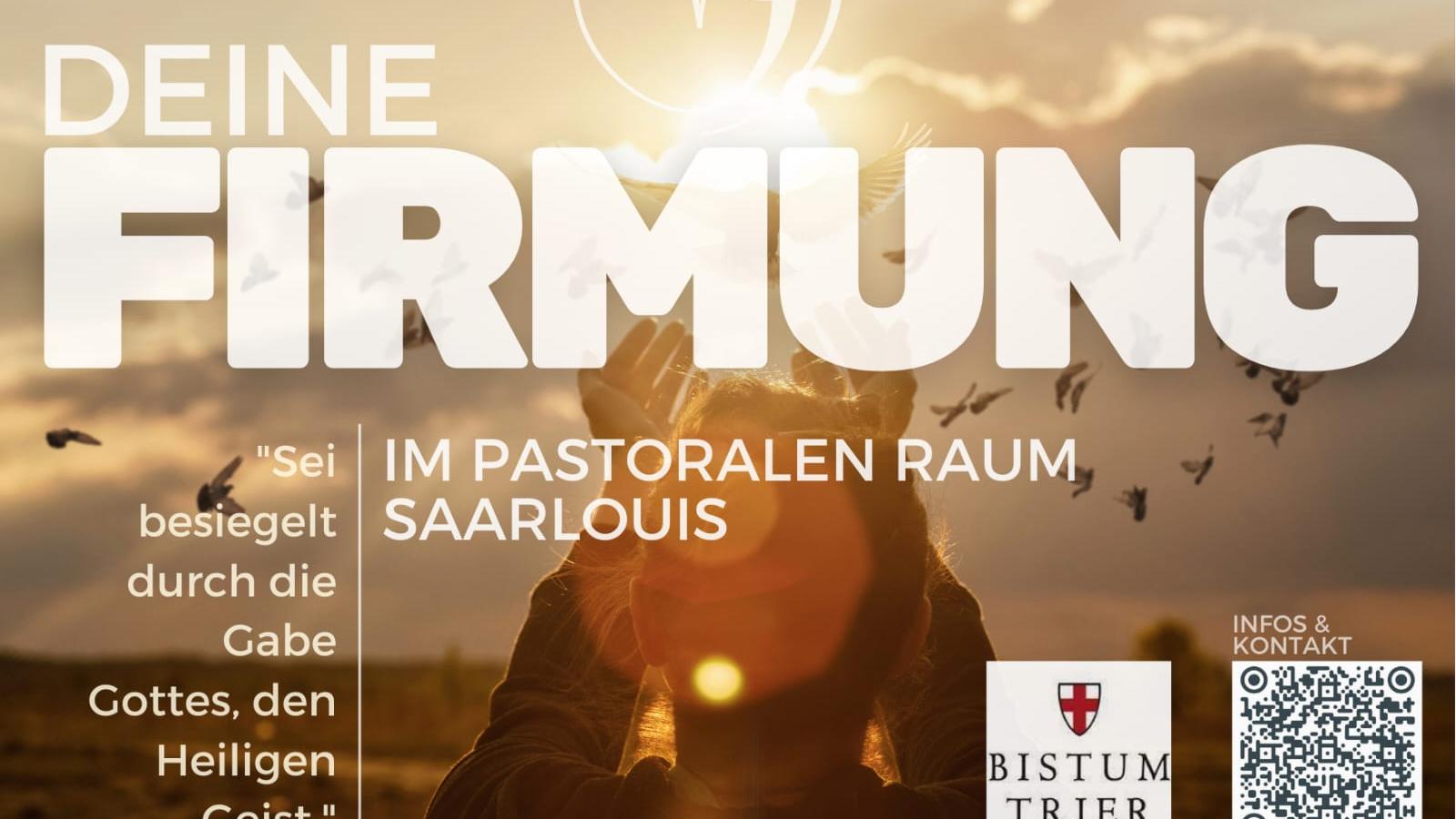 Plakat zur Firmung im pastoralen Raum Saarlouis. Im Hintergrund ist eine Person mit erhobenen Händen vor einem Sonnenuntergang zu sehen, umgeben von fliegenden Vögeln. Darüber in großer Schrift: „DEINE FIRMUNG“. Darunter steht: „Im pastoralen Raum Saarlouis“. Links ist ein Zitat: „Sei besiegelt durch die Gabe Gottes, den Heiligen Geist.“ Rechts unten befinden sich das Logo des Bistums Trier, ein QR-Code und die Webadresse „pastoraleraum-saarlouis.de“.